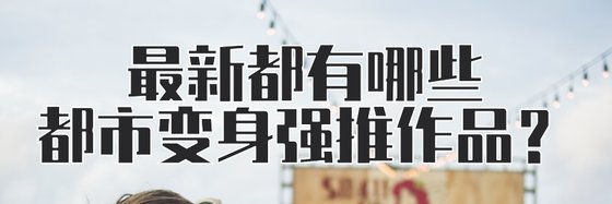 最新都有哪些都市变身强推作品？